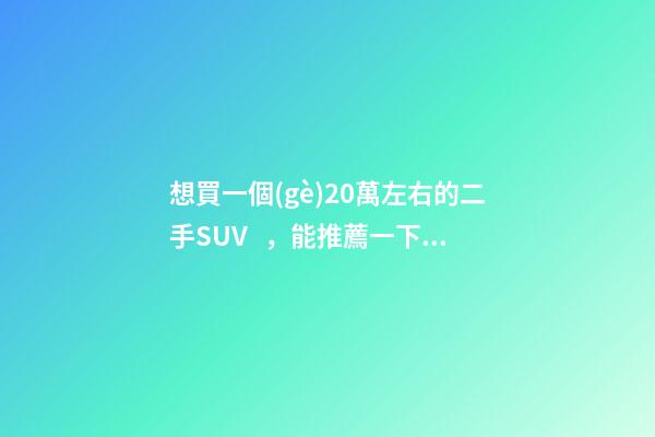 想買一個(gè)20萬左右的二手SUV，能推薦一下嗎？